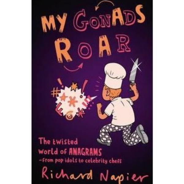 My Gonads Roar The Twisted World of Anagrams - from Pop Idols to Celebrity Chefs - Richard Napier, editura Faber &amp; Faber