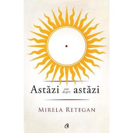 Astazi este despre astazi - mirela retegan, editura curtea veche