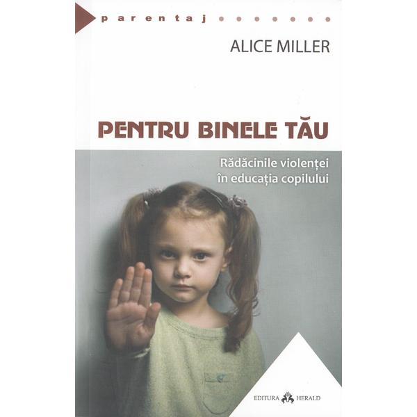 Pentru binele tau - Alice Miller, editura Herald