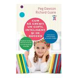 Cum sa cresti un copil inteligent si de succes - Peg Dawson, Richard Guare, editura Litera