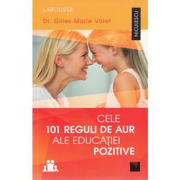 Cele 101 reguli de aur ale educatiei pozitive - Gilles-Marie Valet, editura Niculescu