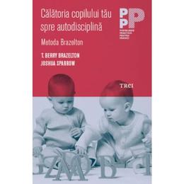 Calatoria copilului tau spre autodisciplina - t. berry brazelton, joshua sparrow, editura trei