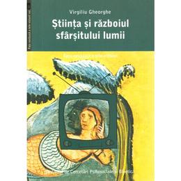 Stiinta si razboiul sfarsitului lumii - virgiliu gheorghe, editura institutul de cercetari psihosociale si bioetica
