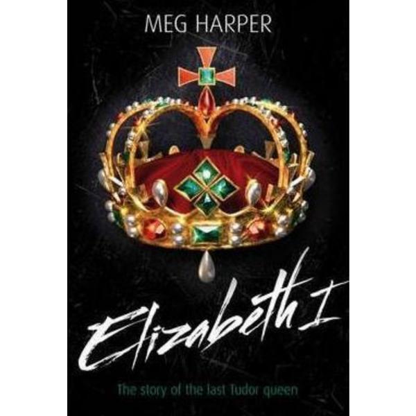 Elizabeth I: The Story of the Last Tudor Queen - Meg Harper, editura Bloomsbury