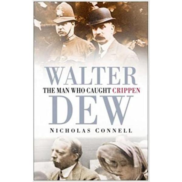 Walter Dew: The Man Who Caught Crippen - Nicholas Connell, editura The History Press