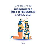 Introducere intr-o pedagogie a curajului - Gabriel Albu, editura Trei
