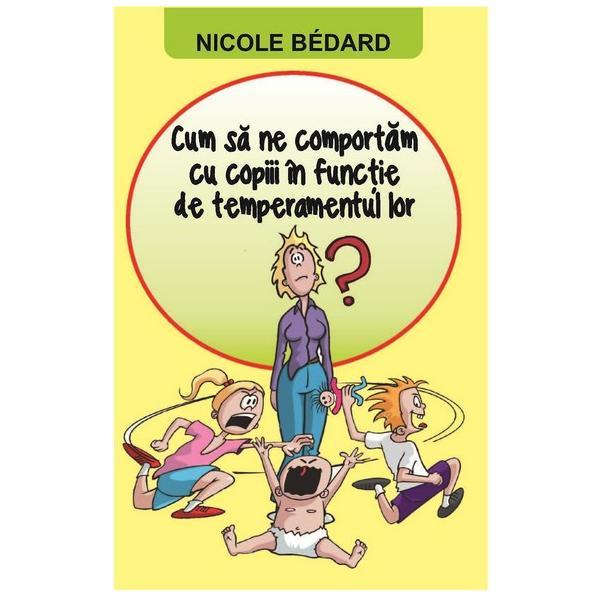 Cum Sa Ne Comportam Cu Copiii In Functie De Temperamentul Lor - Nicole Bedard, editura Orizonturi