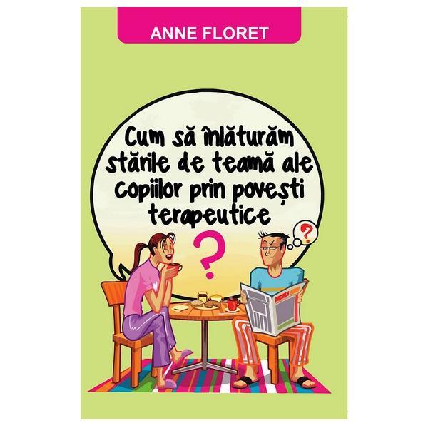 Cum sa inlaturam starile de teama ale copiilor prin povesti terapeutice - anne floret, editura orizonturi