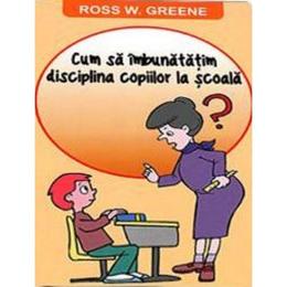 Cum sa imbunatatim disciplina copiilor la scoala - ross w. greene, editura orizonturi