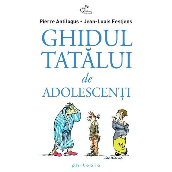 Ghidul tatalui de adolescenti - Pierre Antilogus, Jean-Louis Festjens, editura Philobia