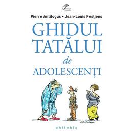 Ghidul tatalui de adolescenti - pierre antilogus, jean-louis festjens, editura philobia