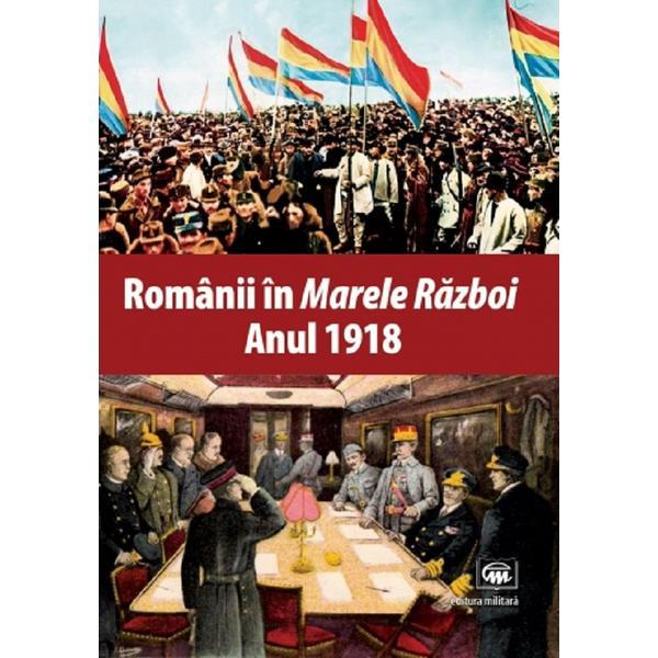 Romanii in Marele Razboi. Anul 1918, editura Militara