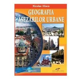 Geografia asezarilor urbane - nicolae ilinca, editura cd press