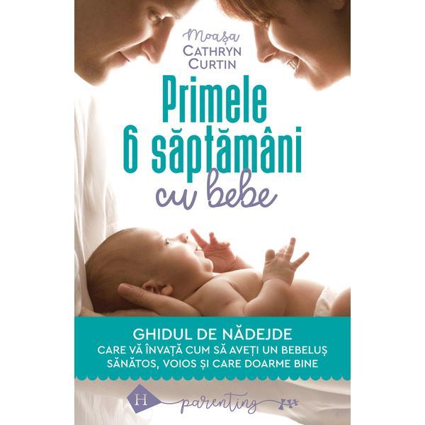 Primele 6 saptamani cu bebe. ghidul de nadejde - cathryn curtin, editura humanitas