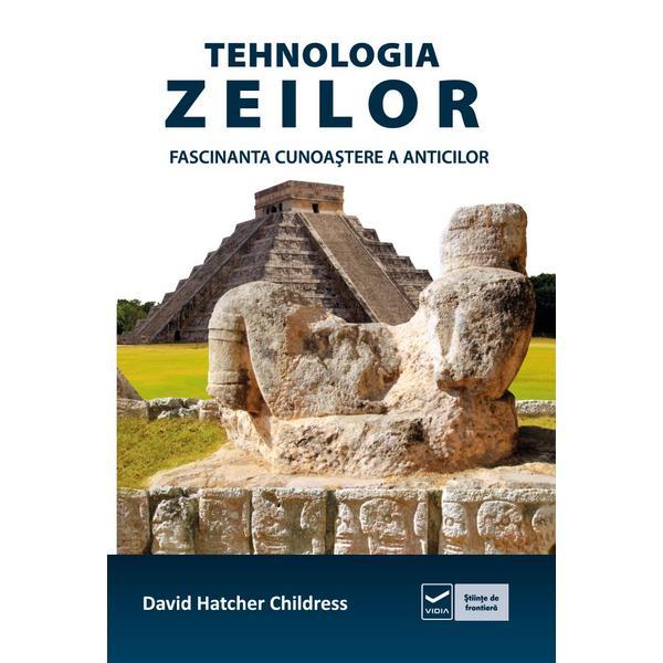 Tehnologia zeilor. Fascinanta cunoastere a anticilor - David Hatcher Childress, editura Vidia