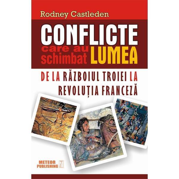 Conflicte care au schimbat lumea. De la razboiul Troiei la Revolutia franceza - Rodney Castleden, editura Meteor Press