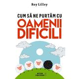 Cum sa ne purtam cu oamenii dificili - Roy Lilley, editura Meteor Press