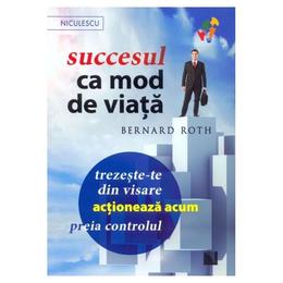 Succesul ca mod de viata - bernard roth, editura niculescu