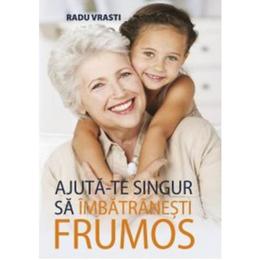 Ajuta-te singur sa imbatranesti frumos - radu vrasti, editura all