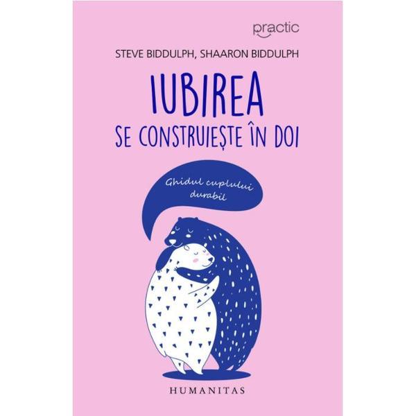 Iubirea se construieste in doi. ghidul cuplului durabil - steve biddulph, shaaron biddulph, editura humanitas