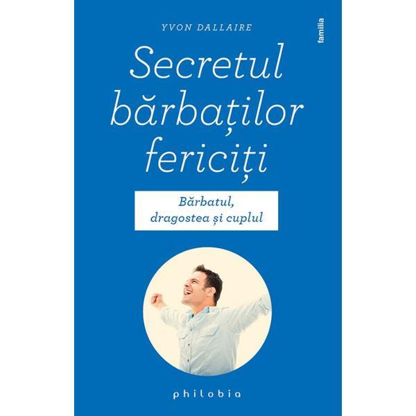 Secretul barbatilor fericiti - yvon dallaire, editura philobia