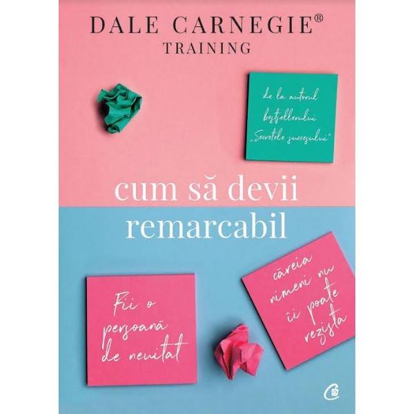 Cum sa devii remarcabil - Dale Carnegie, editura Curtea Veche