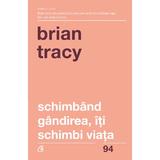 Schimband gandirea, iti schimbi viata - Brian Tracy, editura Curtea Veche