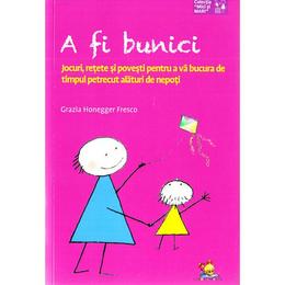 A fi bunici. Jocuri, retete si povesti pentru a va bucura de timpul petrecut alaturi de nepoti, editura Lizuka Educativ