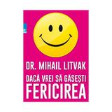 Daca vrei sa gasesti fericirea - Mihail Litvak, editura Paralela 45