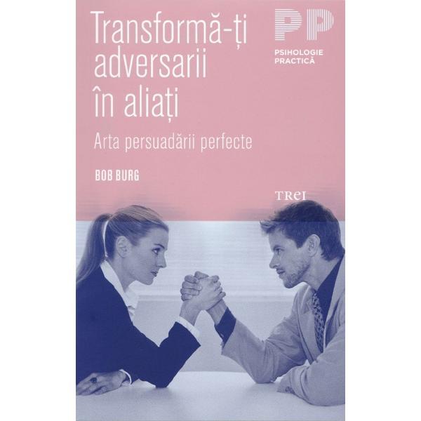 Transforma-ti adversarii in aliati - bob burg, editura trei