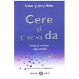 Cere si ti se va da - Invata sa manifesti legea atractiei - Esther si Jerry Hicks, editura Adevar Divin