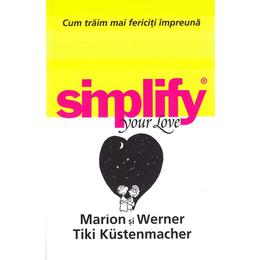 Simplify your love. cum traim mai fericiti impreuna - marion si werner tiki kustenmacher, editura all