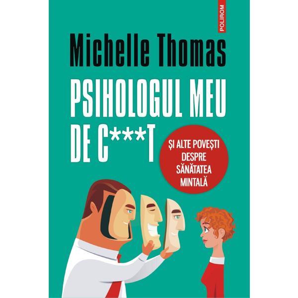 Psihologul meu de c***t si alte povesti despre sanatatea mintala - Michelle Thomas, editura Polirom