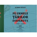 Pe urmele tarilor disparute, 1840-1970 - Bjorn Berge, editura Casa