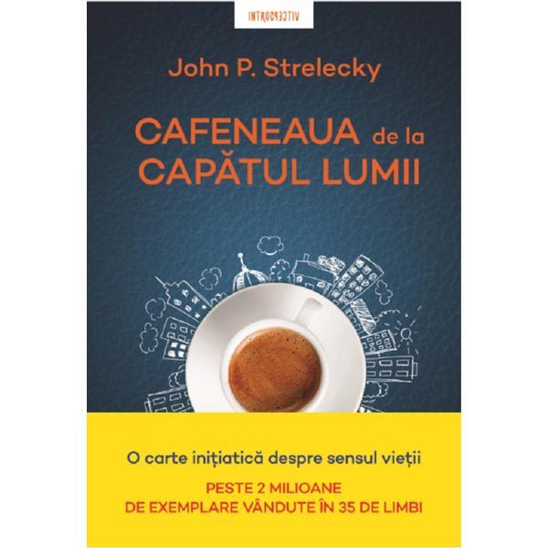 Cafeneaua de la capatul lumii - john p. strelecky, editura litera