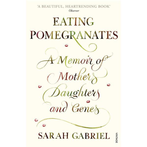 Eating Pomegranates: A Memoir of Mothers, Daughters and Genes - Sarah Gabriel, editura Vintage
