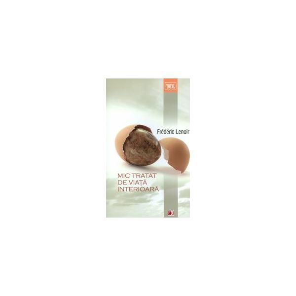 Mic tratat de viata interioara - frederic lenoir, editura paralela 45