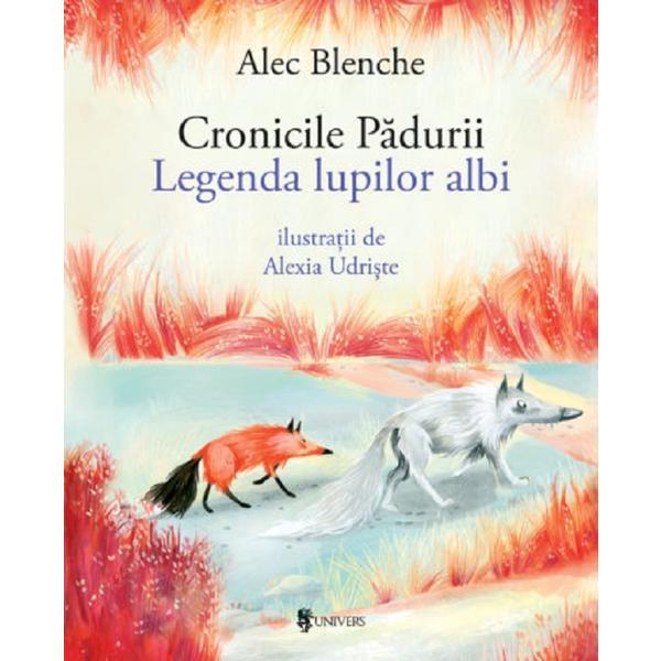 Cronicile padurii. Legenda lupilor albi - Alec Blenche, editura Univers