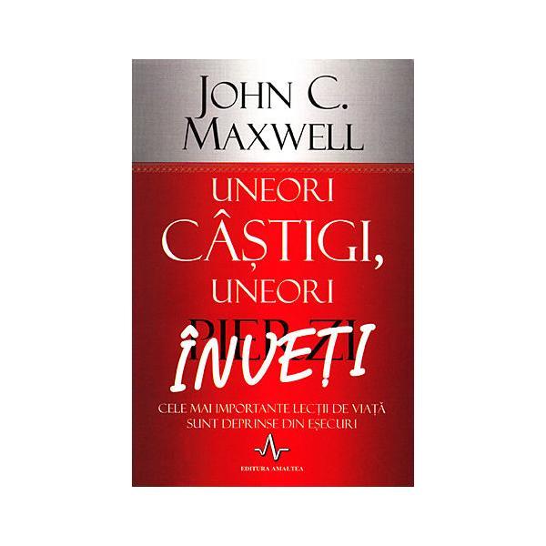 Uneori castigi, uneori pierzi, inveti - John C. Maxwell, editura Amaltea