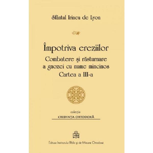Impotriva ereziilor. combatere si rasturnare a gnozei cu nume mincinos. cartea 3 - sf. irineu de lyon, editura institutul biblic