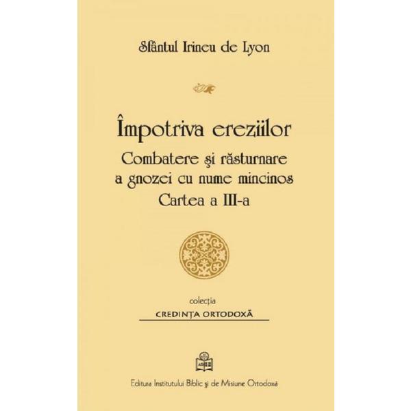 Impotriva ereziilor. Combatere si rasturnare a gnozei cu nume mincinos. Cartea 3 - Sf. Irineu de Lyon, editura Institutul Biblic