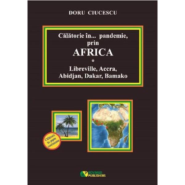 Calatorie in pandemie, prin Africa. Libreville, Accra, Abidjan, Dakar, Bamako - Doru Ciucescu, editura Rovimed