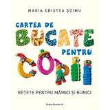 Cartea de bucate pentru copii. Retete pentru mamici si bunici - Maria Cristea Soimu, editura Paralela 45