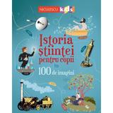 Istoria stiintei pentru copii in 100 de imagini - abigail wheatley