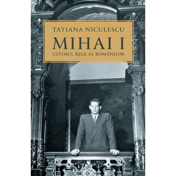 Mihai i, ultimul rege al romanilor - tatiana niculescu