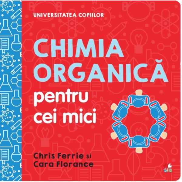 Universitatea copiilor. chimia organica pentru cei mici - chris ferrie, cara florance