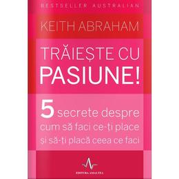 Traieste cu pasiune! - keith abraham, editura amaltea