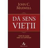 Da sens vietii - John C. Maxwell, editura Amaltea