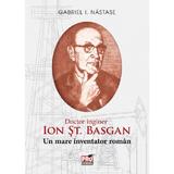 Ion St. Basgan. Un mare inventator roman - Gabriel I. Nastase, editura Pro Universitaria