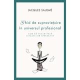 Ghid De Supravietuire In Universul Profesional - Jacques Salome, editura Curtea Veche